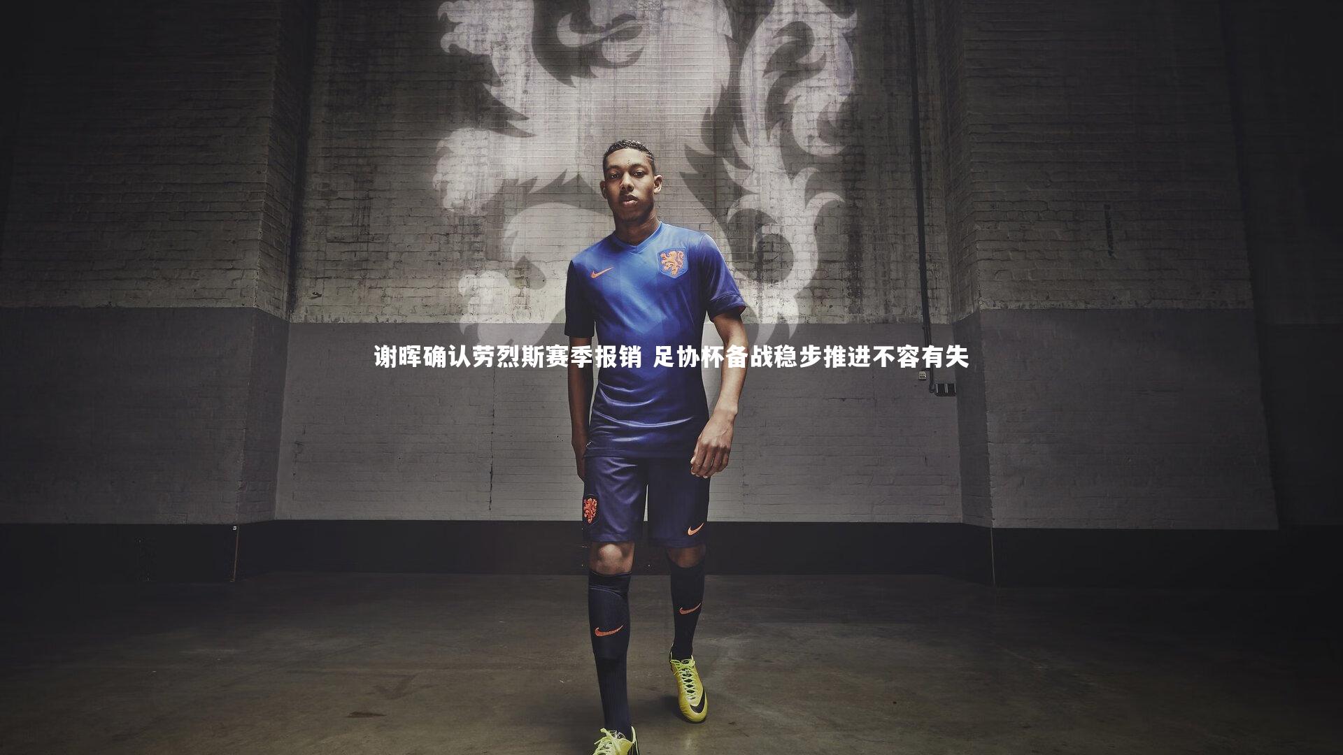 谢晖确认劳烈斯赛季报销 足协杯备战稳步推进不容有失