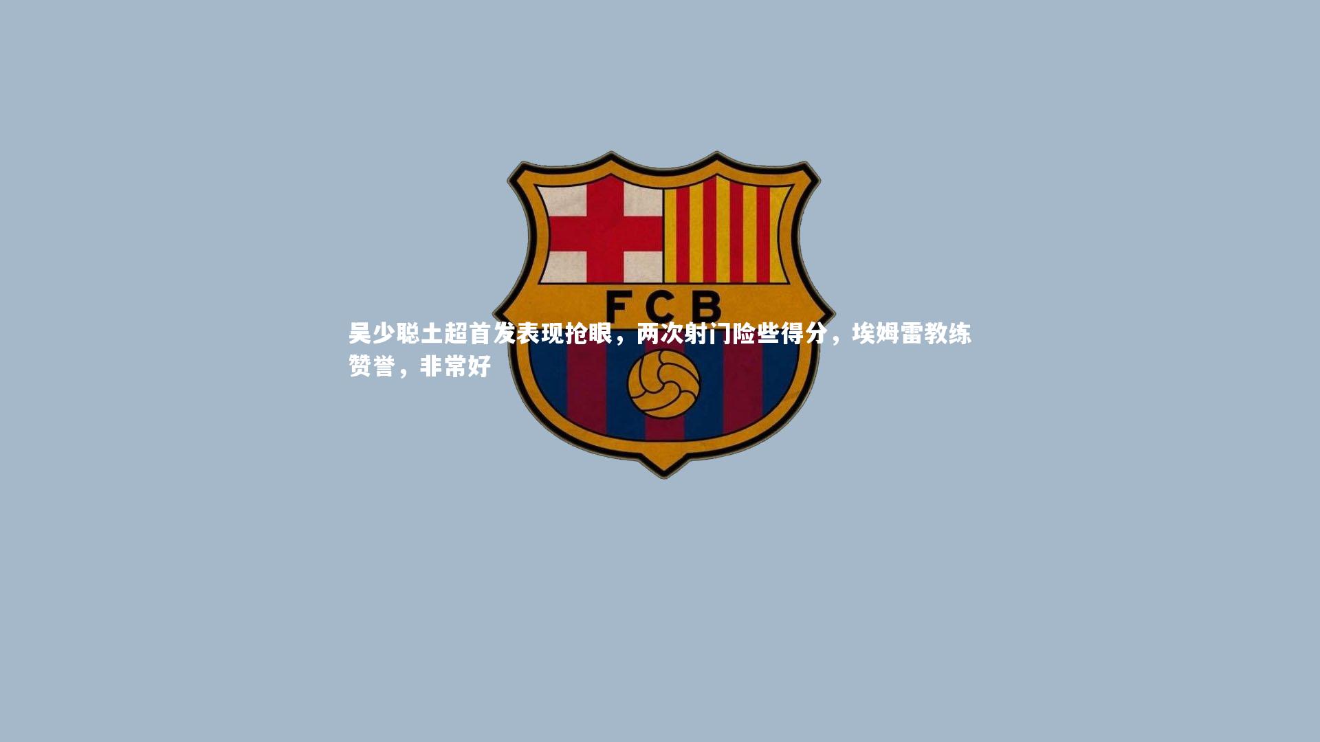 吴少聪土超首发表现抢眼，两次射门险些得分，埃姆雷教练赞誉，非常好