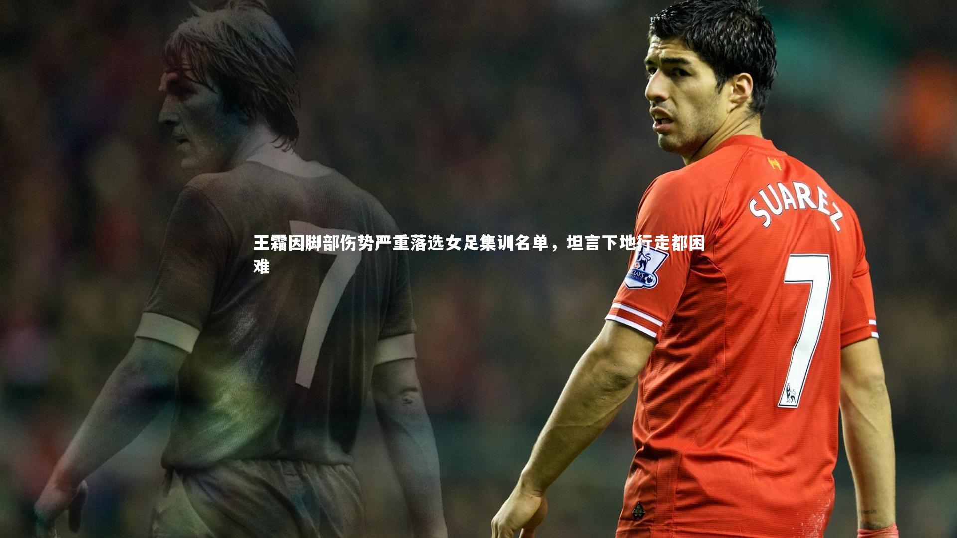 王霜因脚部伤势严重落选女足集训名单，坦言下地行走都困难