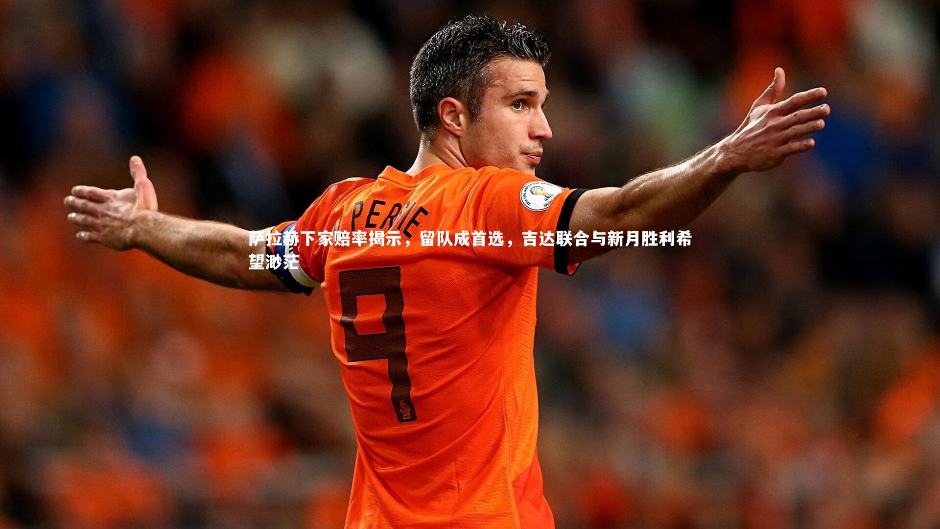 萨拉赫下家赔率揭示,留队成首选,吉达联合与新月胜利希望渺茫
