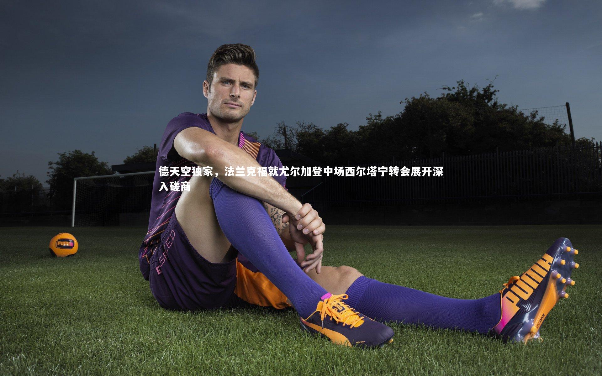 德天空独家，法兰克福就尤尔加登中场西尔塔宁转会展开深入磋商