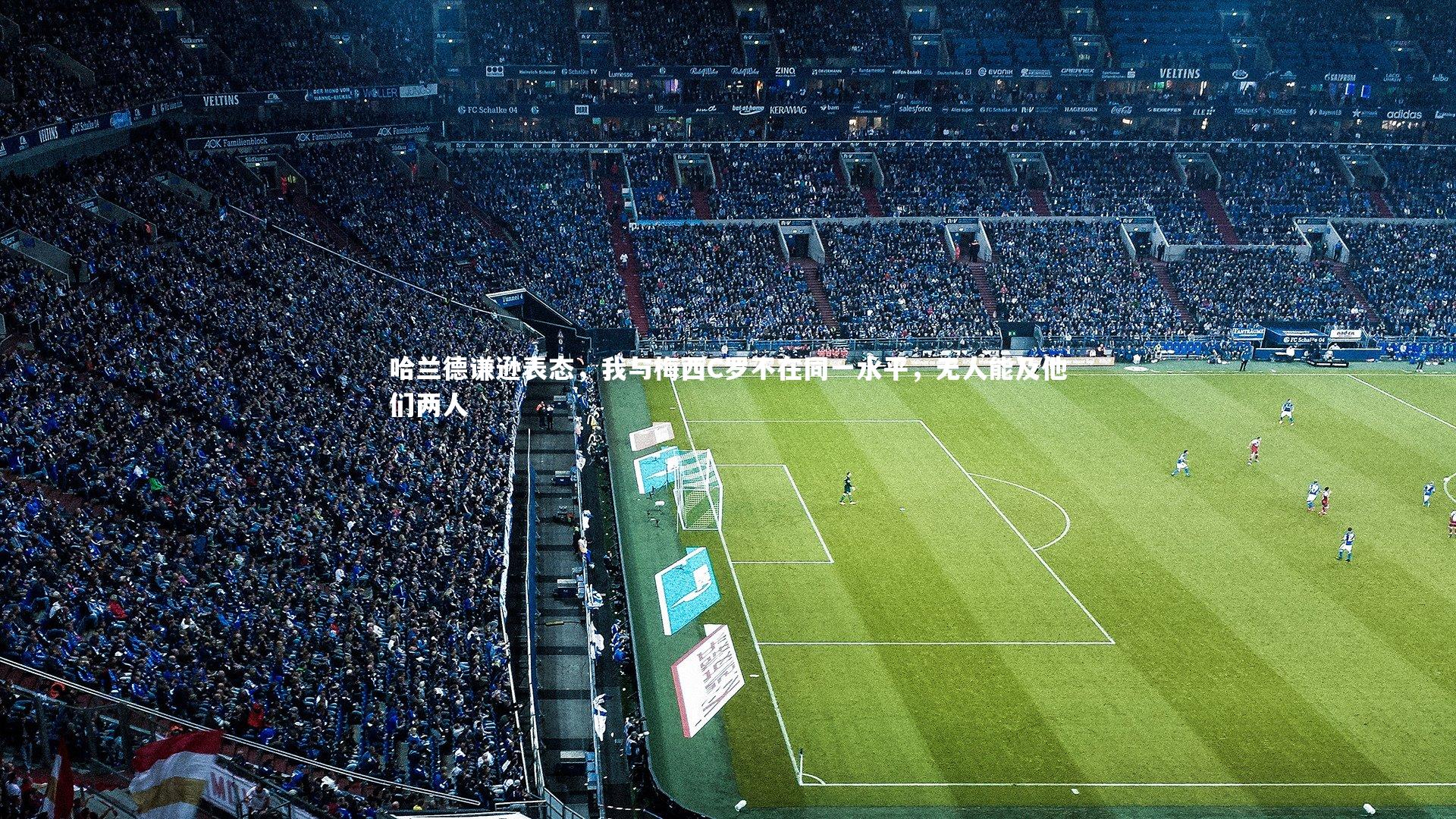 哈兰德谦逊表态，我与梅西C罗不在同一水平，无人能及他们两人